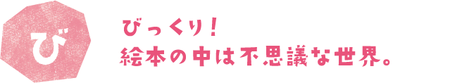 びっくり！絵本の中は不思議な世界。